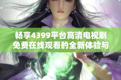 畅享4399平台高清电视剧免费在线观看的全新体验与精彩内容