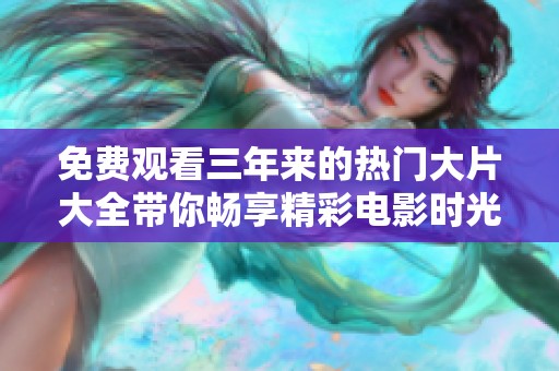 免费观看三年来的热门大片大全带你畅享精彩电影时光