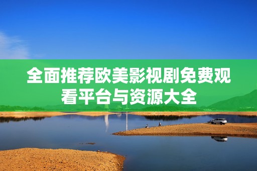 全面推荐欧美影视剧免费观看平台与资源大全