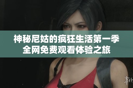 神秘尼姑的疯狂生活第一季全网免费观看体验之旅