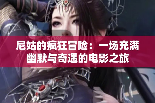 尼姑的疯狂冒险：一场充满幽默与奇遇的电影之旅
