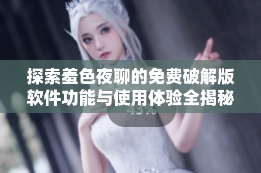 探索羞色夜聊的免费破解版软件功能与使用体验全揭秘