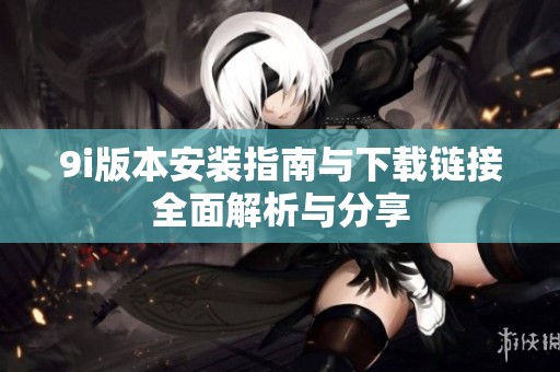 9i版本安装指南与下载链接全面解析与分享