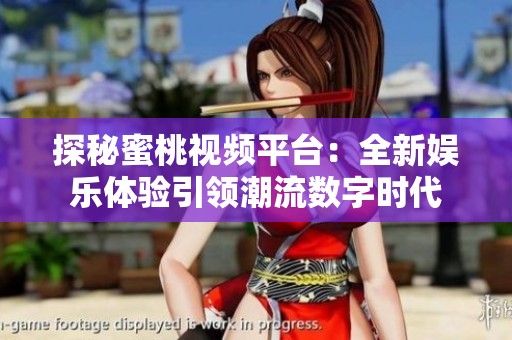 探秘蜜桃视频平台：全新娱乐体验引领潮流数字时代