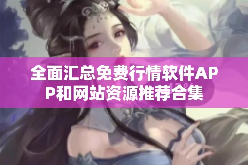 全面汇总免费行情软件APP和网站资源推荐合集