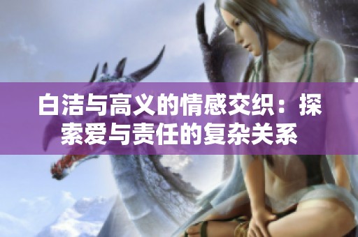 白洁与高义的情感交织：探索爱与责任的复杂关系