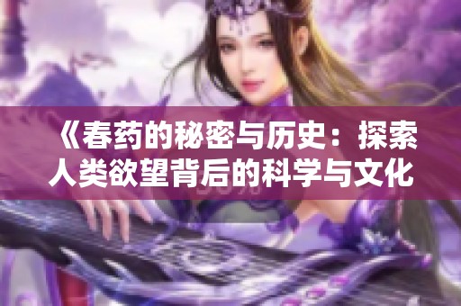 《春药的秘密与历史：探索人类欲望背后的科学与文化》