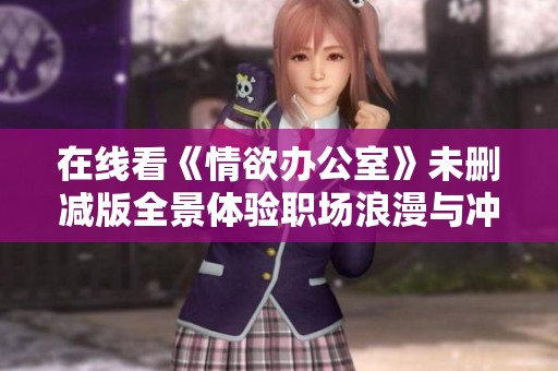 在线看《情欲办公室》未删减版全景体验职场浪漫与冲突