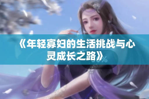 《年轻寡妇的生活挑战与心灵成长之路》