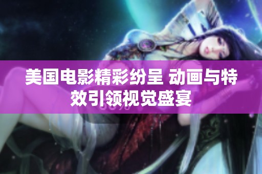 美国电影精彩纷呈 动画与特效引领视觉盛宴
