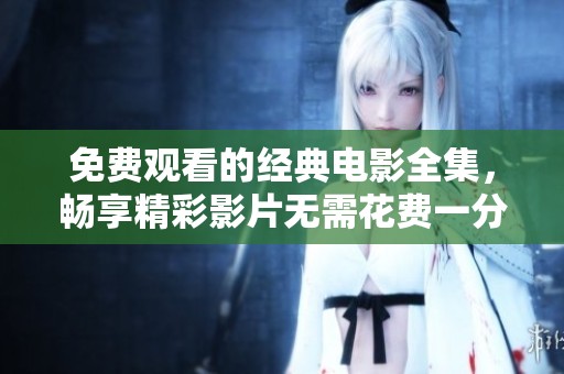 免费观看的经典电影全集，畅享精彩影片无需花费一分钱