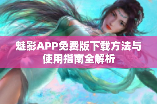 魅影APP免费版下载方法与使用指南全解析
