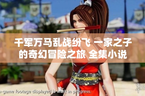 千军万马乱战纷飞 一家之子的奇幻冒险之旅 全集小说免费阅读