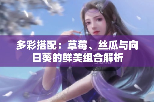 多彩搭配：草莓、丝瓜与向日葵的鲜美组合解析