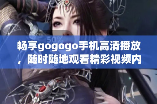 畅享gogogo手机高清播放，随时随地观看精彩视频内容