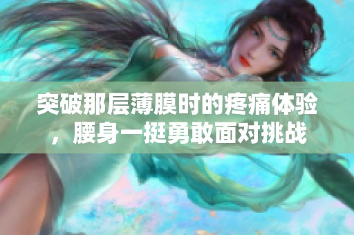 突破那层薄膜时的疼痛体验，腰身一挺勇敢面对挑战