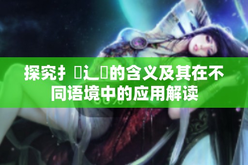 探究扌喿辶畐的含义及其在不同语境中的应用解读