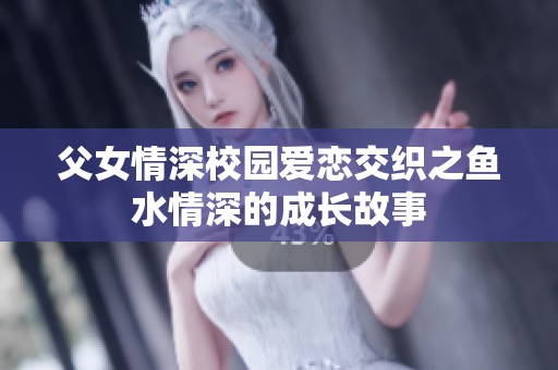 父女情深校园爱恋交织之鱼水情深的成长故事