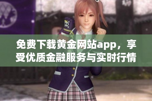 免费下载黄金网站app，享受优质金融服务与实时行情资讯