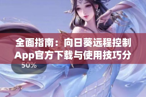 全面指南：向日葵远程控制App官方下载与使用技巧分享