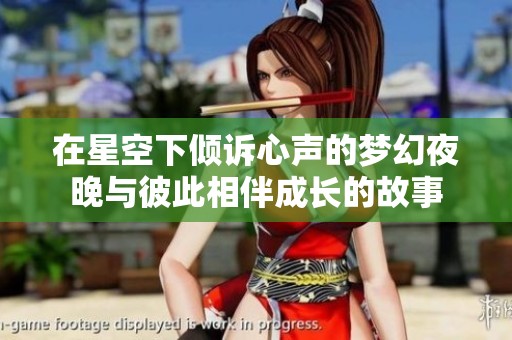 在星空下倾诉心声的梦幻夜晚与彼此相伴成长的故事