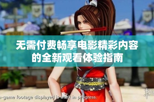 无需付费畅享电影精彩内容的全新观看体验指南