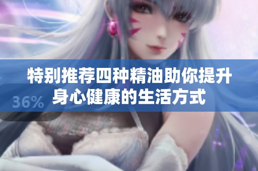 特别推荐四种精油助你提升身心健康的生活方式