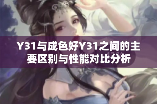 Y31与成色好Y31之间的主要区别与性能对比分析
