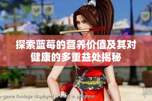 探索蓝莓的营养价值及其对健康的多重益处揭秘