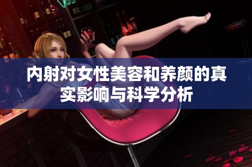 内射对女性美容和养颜的真实影响与科学分析