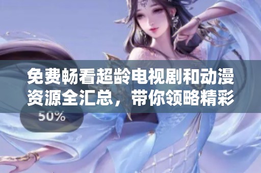 免费畅看超龄电视剧和动漫资源全汇总，带你领略精彩内容！