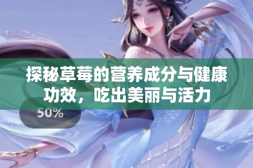 探秘草莓的营养成分与健康功效，吃出美丽与活力