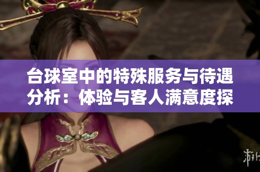 台球室中的特殊服务与待遇分析：体验与客人满意度探讨