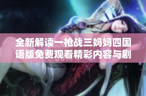 全新解读一枪战三妈妈四国语版免费观看精彩内容与剧情分析