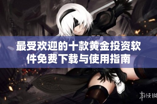 最受欢迎的十款黄金投资软件免费下载与使用指南