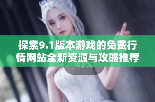 探索9.1版本游戏的免费行情网站全新资源与攻略推荐