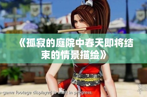 《孤寂的庭院中春天即将结束的情景描绘》