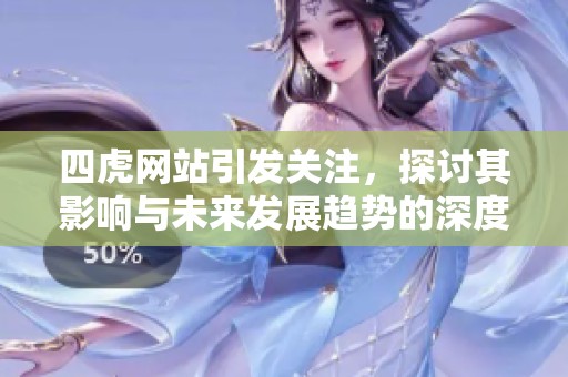 四虎网站引发关注，探讨其影响与未来发展趋势的深度分析