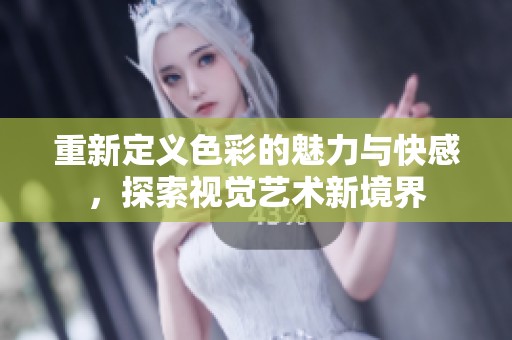 重新定义色彩的魅力与快感，探索视觉艺术新境界