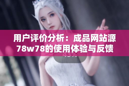 用户评价分析：成品网站源78w78的使用体验与反馈总结