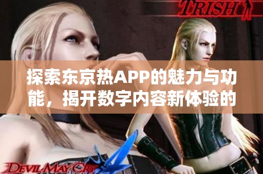 探索东京热APP的魅力与功能，揭开数字内容新体验的面纱