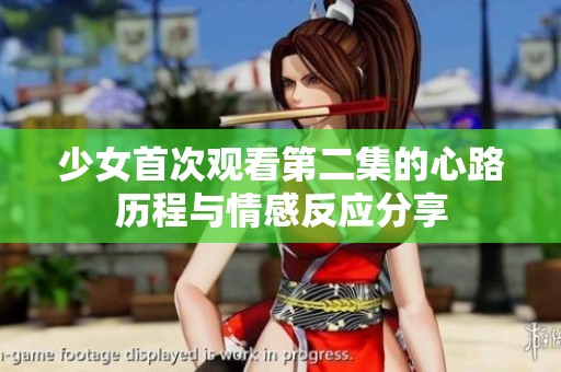 少女首次观看第二集的心路历程与情感反应分享