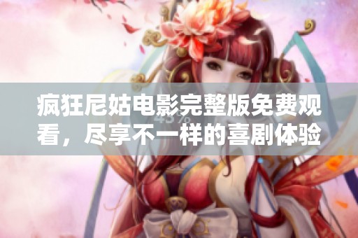 疯狂尼姑电影完整版免费观看，尽享不一样的喜剧体验