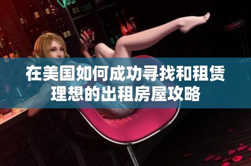 在美国如何成功寻找和租赁理想的出租房屋攻略