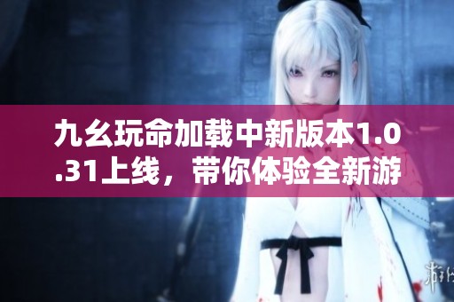九幺玩命加载中新版本1.0.31上线，带你体验全新游戏乐趣