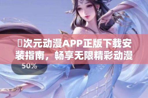囧次元动漫APP正版下载安装指南，畅享无限精彩动漫世界