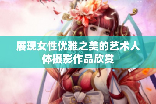 展现女性优雅之美的艺术人体摄影作品欣赏
