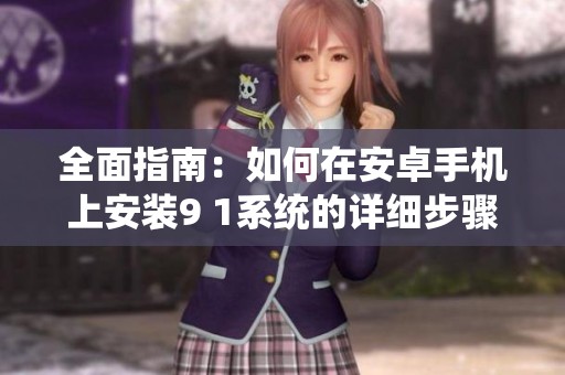 全面指南：如何在安卓手机上安装9 1系统的详细步骤与注意事项