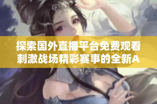 探索国外直播平台免费观看刺激战场精彩赛事的全新APP推荐