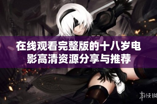 在线观看完整版的十八岁电影高清资源分享与推荐